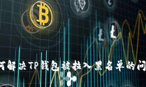 如何解决TP钱包被拉入黑名单的问题？