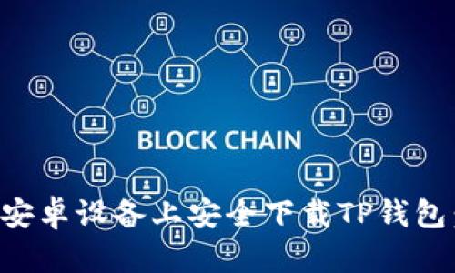 如何在安卓设备上安全下载TP钱包：全指南