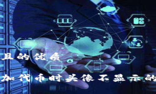 思考一个且的优质

TP钱包添加代币时头像不显示的解决方法