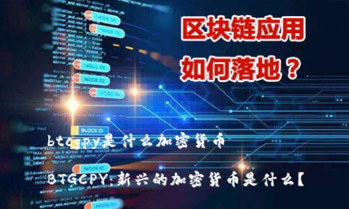 btcgpy是什么加密货币

BTGCPY：新兴的加密货币是什么？