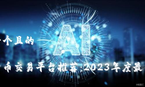思考一个且的

加密货币交易平台推荐：2023年度最佳选择