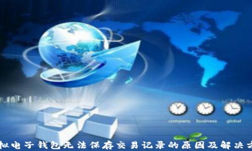 
虚拟电子钱包无法保存交易记录的原因及解决方案