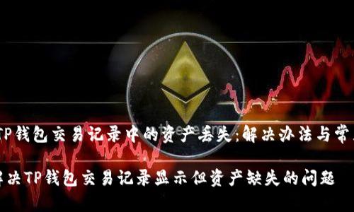 主题：TP钱包交易记录中的资产丢失：解决办法与常见问题

如何解决TP钱包交易记录显示但资产缺失的问题