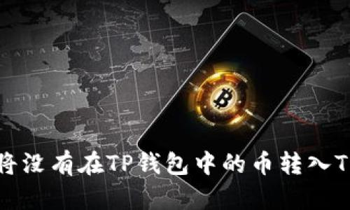 如何将没有在TP钱包中的币转入TP钱包