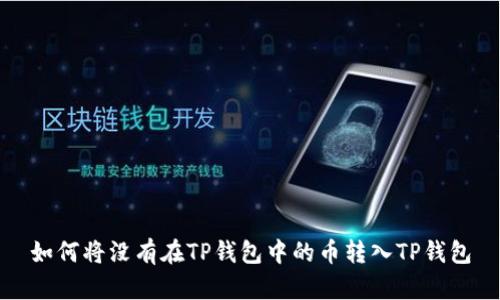 如何将没有在TP钱包中的币转入TP钱包