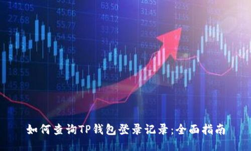 如何查询TP钱包登录记录：全面指南