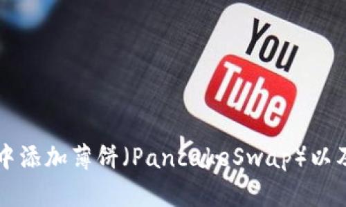 如何在TP钱包中添加薄饼（PancakeSwap）以及相关操作指南