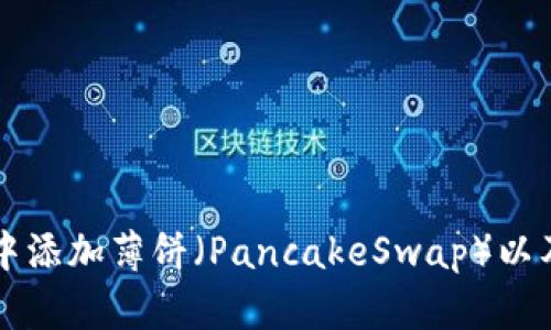 如何在TP钱包中添加薄饼（PancakeSwap）以及相关操作指南
