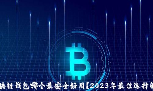 
区块链钱包哪个最安全好用？2023年最佳选择解析