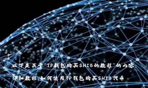 以下是关于“TP钱包购买SHIB的教程”的内容：

详细教程：如何使用TP钱包购买SHIB代币