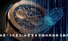 融资7.5亿美元！加密货币