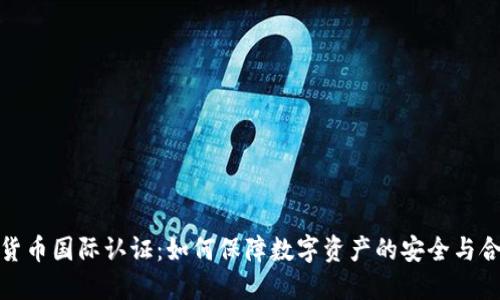 加密货币国际认证：如何保障数字资产的安全与合法性