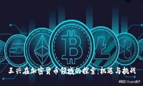 王兴在加密货币领域的探索：机遇与挑战