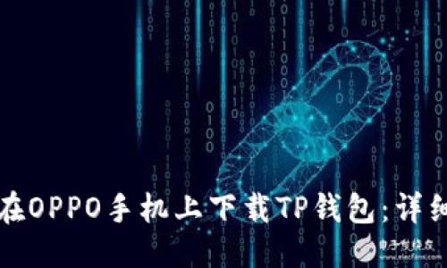 优质
如何在OPPO手机上下载TP钱包：详细指南