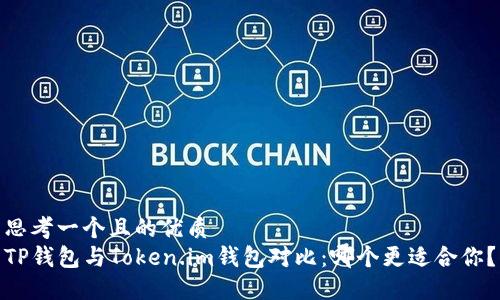 思考一个且的优质
TP钱包与Token.im钱包对比：哪个更适合你？