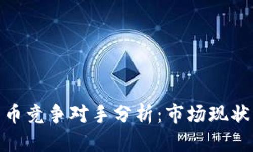 加密数字货币竞争对手分析：市场现状与未来趋势