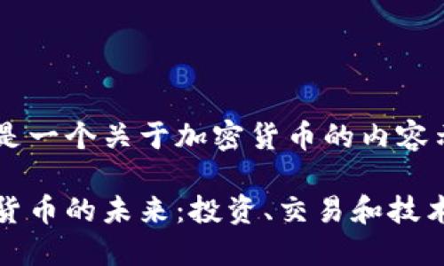这里是一个关于加密货币的内容示例：

加密货币的未来：投资、交易和技术创新