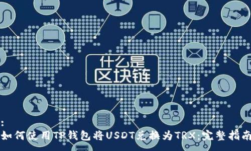:
如何使用TP钱包将USDT兑换为TRX：完整指南