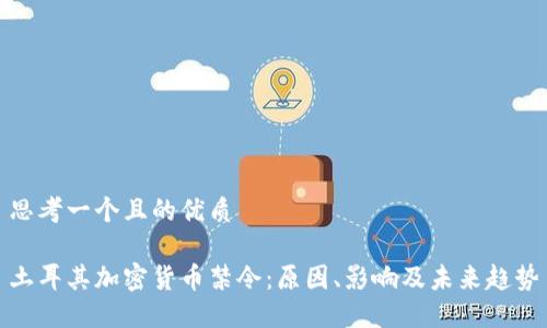 思考一个且的优质

土耳其加密货币禁令：原因、影响及未来趋势