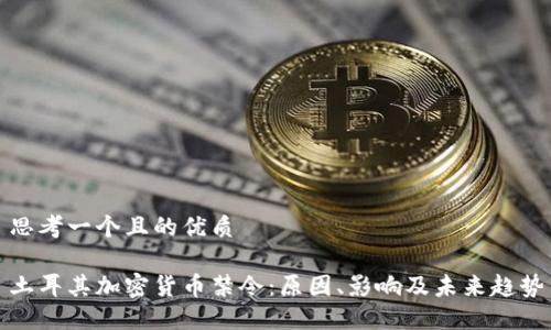 思考一个且的优质

土耳其加密货币禁令：原因、影响及未来趋势