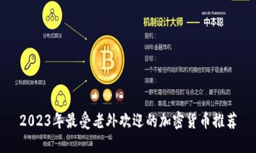2023年最受老外欢迎的加密货币推荐