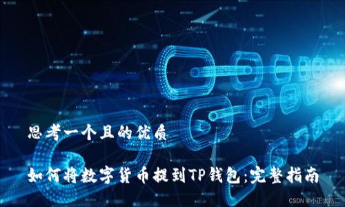 思考一个且的优质

如何将数字货币提到TP钱包：完整指南
