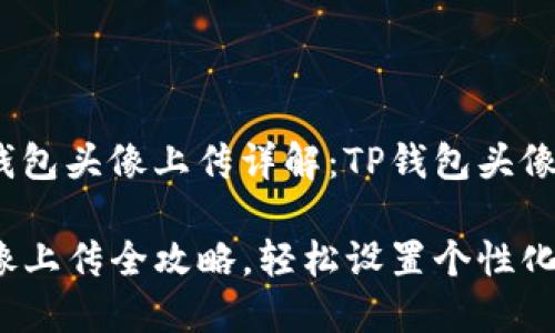 各大数字钱包头像上传详解：TP钱包头像怎么上传？

TP钱包头像上传全攻略，轻松设置个性化头像
