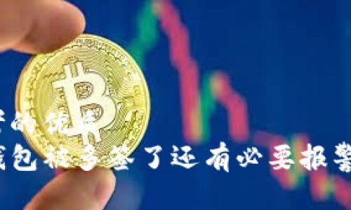 思考的优质
TP钱包被多签了还有必要报警吗？