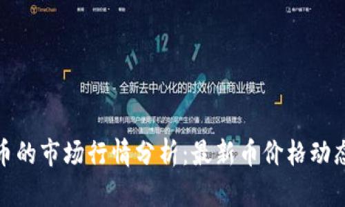 加密数字货币的市场行情分析：最新币价格动态与趋势预测