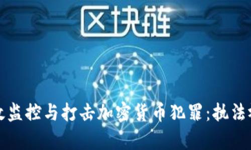 如何有效监控与打击加密货币犯罪：执法视频分析