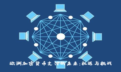 欧洲加密货币支付的未来：机遇与挑战