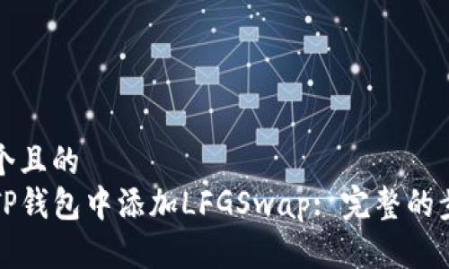 思考一个且的  
如何在TP钱包中添加LFGSwap: 完整的步骤指南