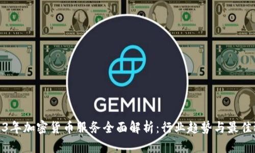 2023年加密货币服务全面解析：行业趋势与最佳选择