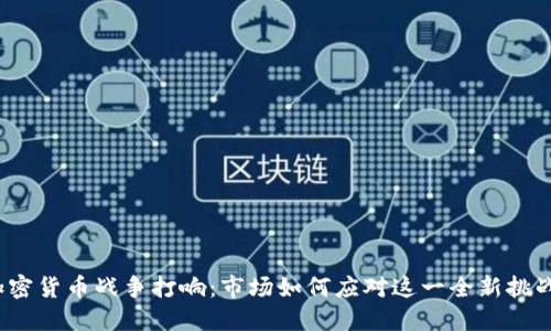 加密货币战争打响：市场如何应对这一全新挑战？