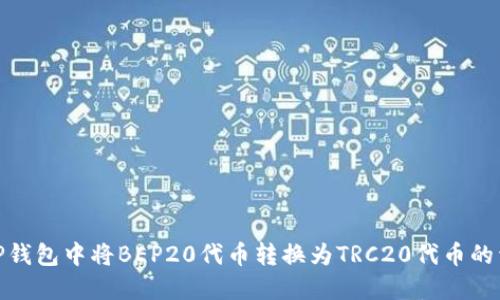 如何在TP钱包中将BEP20代币转换为TRC20代币的详细步骤