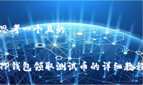 思考一个且的

 
TP钱包领取测试币的详细教程