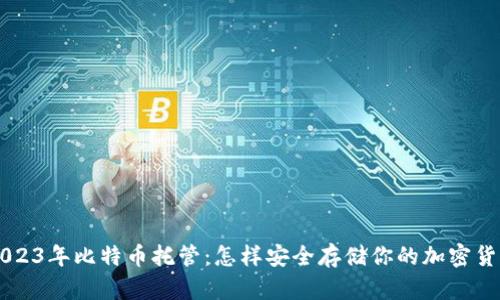 2023年比特币托管：怎样安全存储你的加密货币
