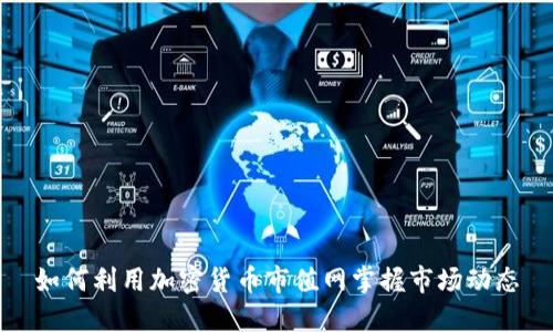 如何利用加密货币市值网掌握市场动态