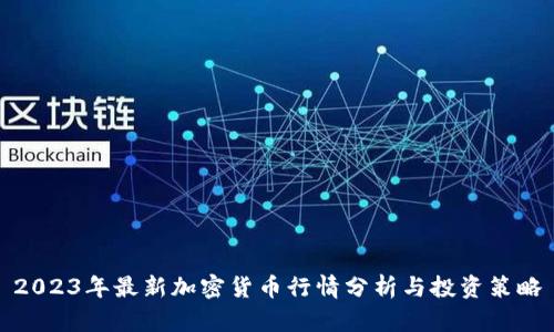 2023年最新加密货币行情分析与投资策略