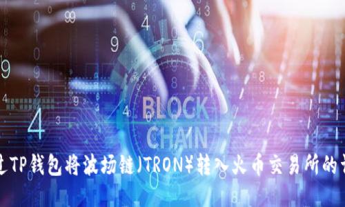 如何通过TP钱包将波场链（TRON）转入火币交易所的详细指南