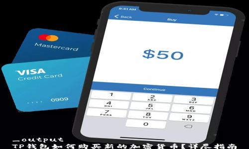 
_output
TP钱包如何购买新的加密货币？详尽指南