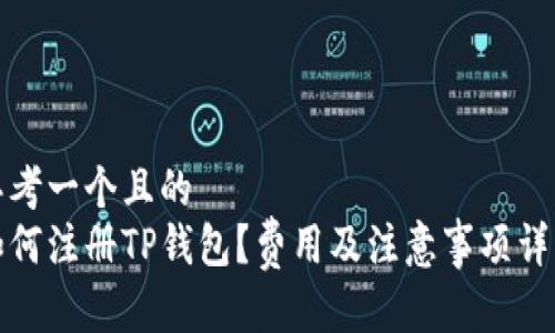 思考一个且的  
如何注册TP钱包？费用及注意事项详解