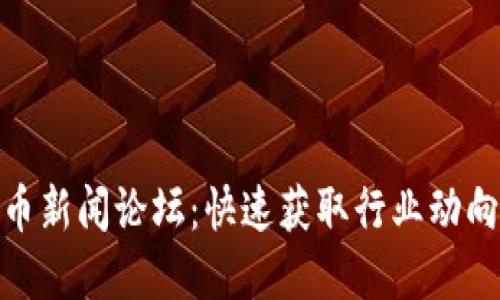 最新加密货币新闻论坛：快速获取行业动向与投资心得