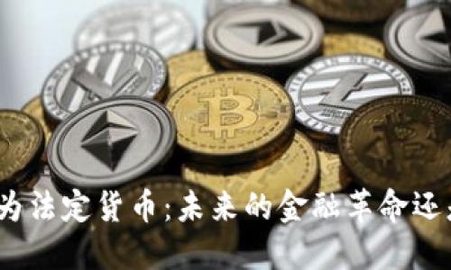 加密货币作为法定货币：未来的金融革命还是泡沫幻影？