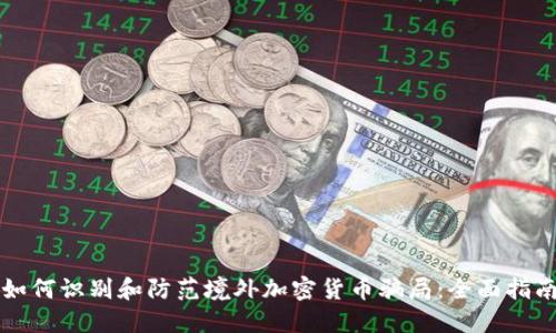 如何识别和防范境外加密货币骗局：全面指南