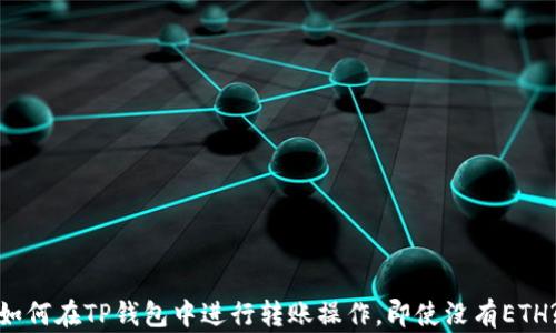 
如何在TP钱包中进行转账操作，即使没有ETH?