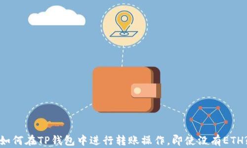
如何在TP钱包中进行转账操作，即使没有ETH?