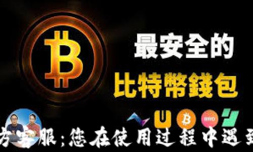 
Token.im钱包官方客服：您在使用过程中遇到的问题解决方案