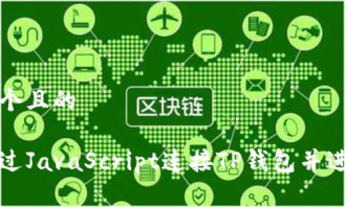 思考一个且的

如何通过JavaScript连接TP钱包并进行交互