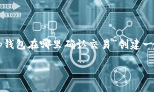 解决方案：

为了提升网站的搜索引擎（）效果，我们可以为“tp钱包在哪里确认交易”创建一个高质量的和相关的关键词。以下是建议的信息：

如何在TP钱包中确认交易的步骤详解